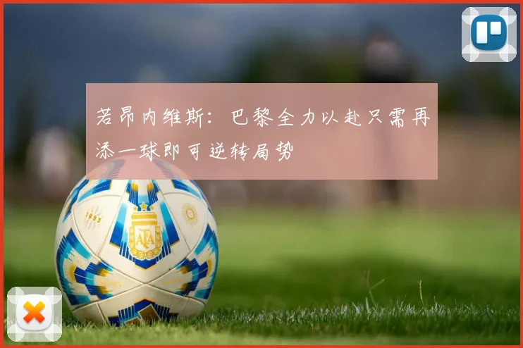 若昂内维斯：巴黎全力以赴只需再添一球即可逆转局势