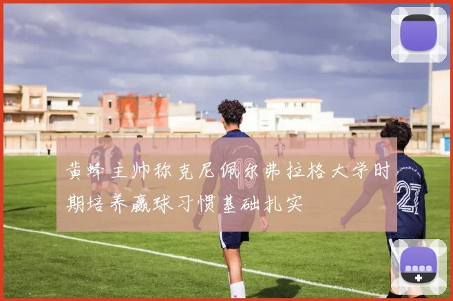 黄蜂主帅称克尼佩尔弗拉格大学时期培养赢球习惯基础扎实