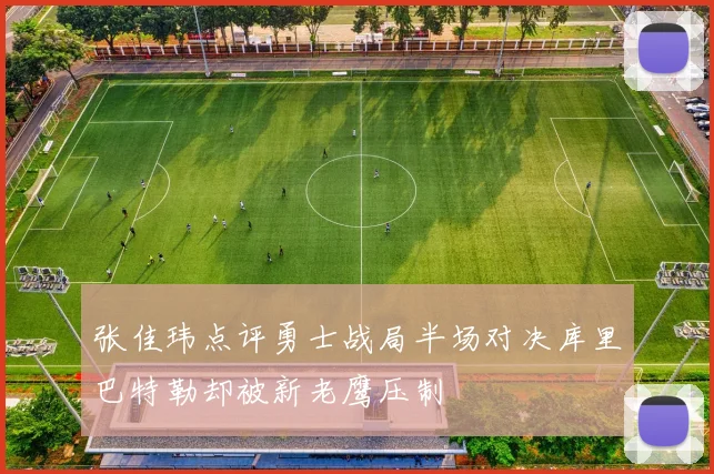 张佳玮点评勇士战局半场对决库里巴特勒却被新老鹰压制