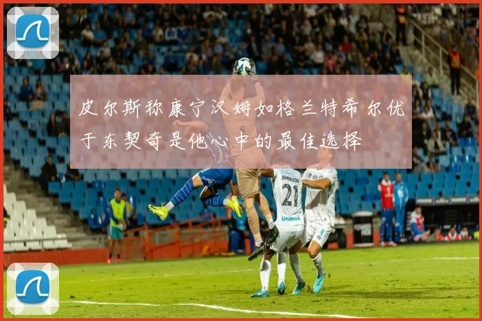 皮尔斯称康宁汉姆如格兰特希尔优于东契奇是他心中的最佳选择