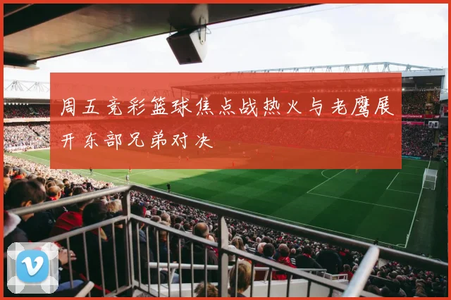 周五竞彩篮球焦点战热火与老鹰展开东部兄弟对决