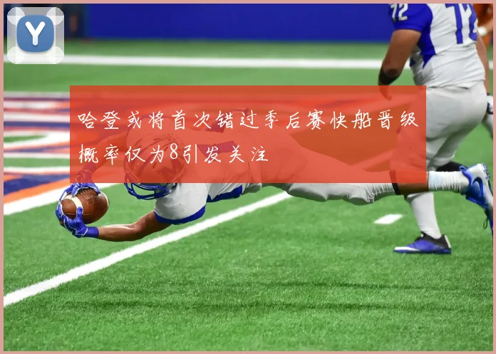 哈登或将首次错过季后赛快船晋级概率仅为8引发关注