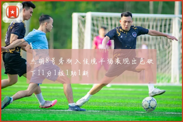 杰明8号秀渐入佳境半场表现出色砍下11分1板1助1断