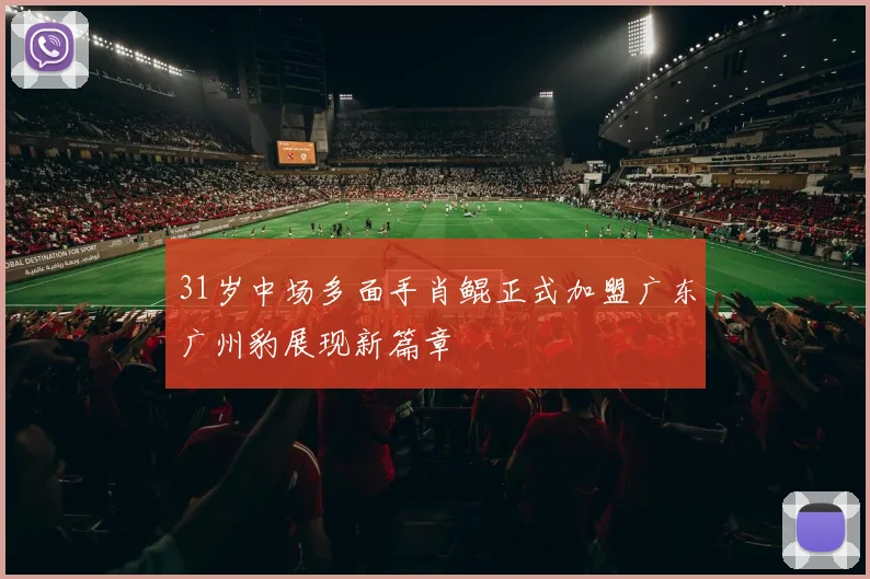 31岁中场多面手肖鲲正式加盟广东广州豹展现新篇章