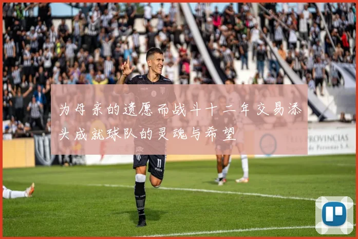 为母亲的遗愿而战斗十二年交易添头成就球队的灵魂与希望