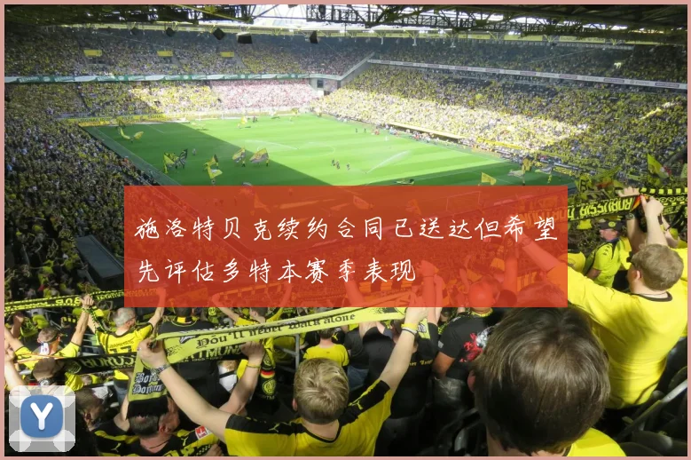 施洛特贝克续约合同已送达但希望先评估多特本赛季表现