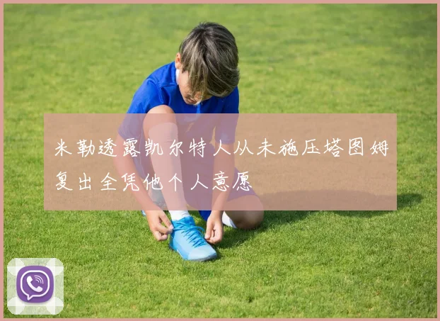 米勒透露凯尔特人从未施压塔图姆复出全凭他个人意愿