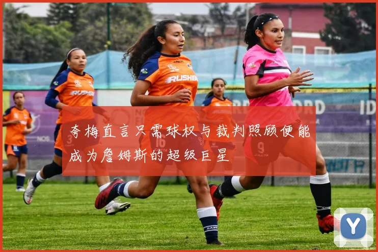 夸梅直言只需球权与裁判照顾便能成为詹姆斯的超级巨星