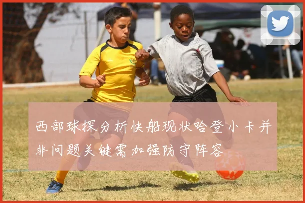 西部球探分析快船现状哈登小卡并非问题关键需加强防守阵容