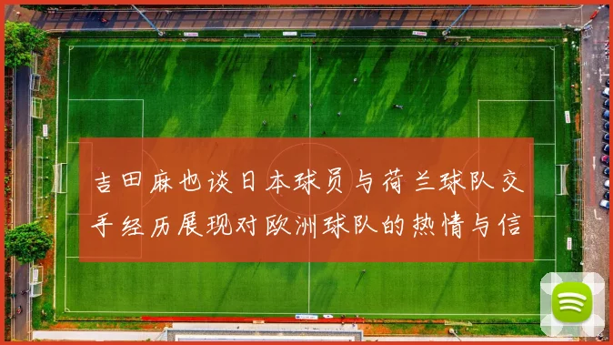 吉田麻也谈日本球员与荷兰球队交手经历展现对欧洲球队的热情与信心