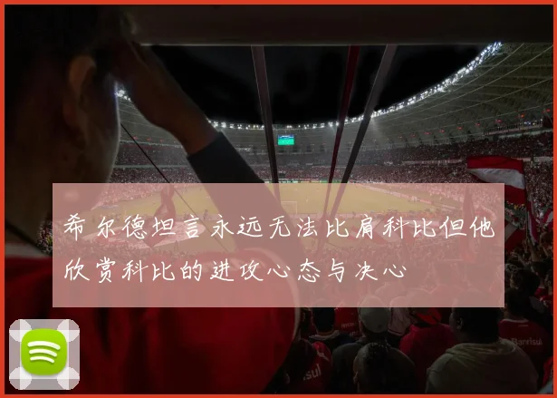 希尔德坦言永远无法比肩科比但他欣赏科比的进攻心态与决心