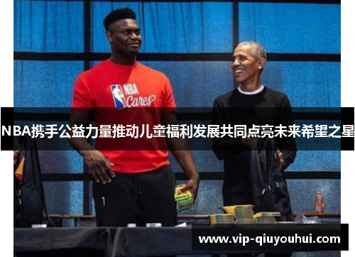 NBA携手公益力量推动儿童福利发展共同点亮未来希望之星