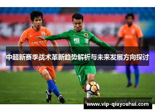 中超新赛季战术革新趋势解析与未来发展方向探讨