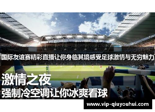 国际友谊赛精彩直播让你身临其境感受足球激情与无穷魅力