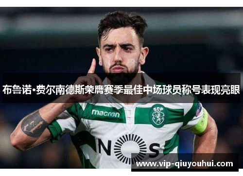 布鲁诺·费尔南德斯荣膺赛季最佳中场球员称号表现亮眼
