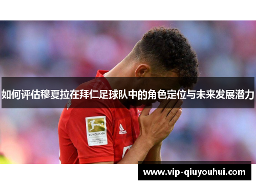 如何评估穆夏拉在拜仁足球队中的角色定位与未来发展潜力