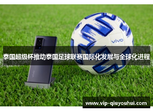 泰国超级杯推动泰国足球联赛国际化发展与全球化进程