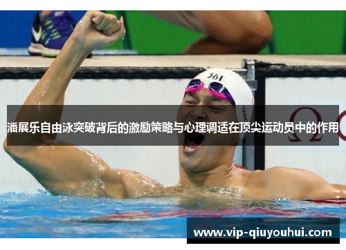 潘展乐自由泳突破背后的激励策略与心理调适在顶尖运动员中的作用