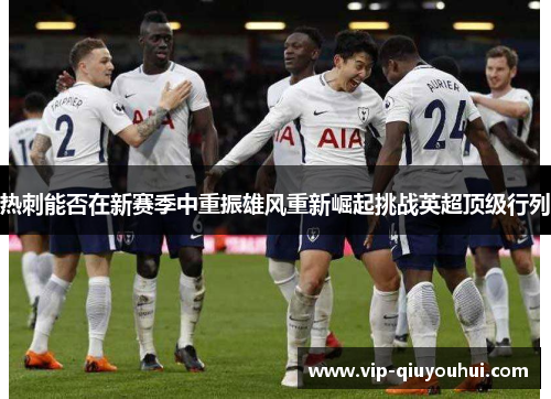 热刺能否在新赛季中重振雄风重新崛起挑战英超顶级行列