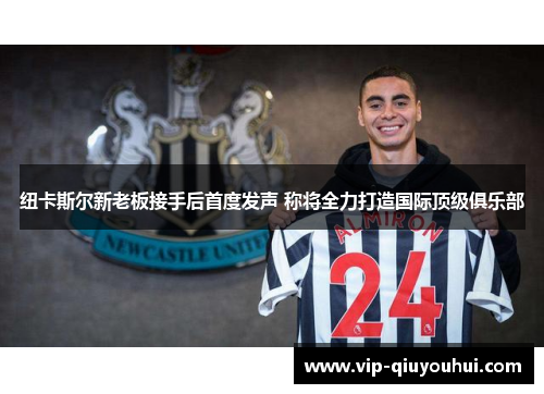 纽卡斯尔新老板接手后首度发声 称将全力打造国际顶级俱乐部