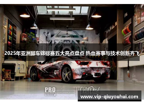 2025年亚洲脚车锦标赛五大亮点盘点 热血赛事与技术创新齐飞