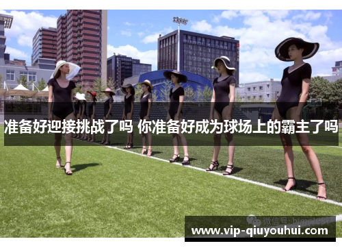 准备好迎接挑战了吗 你准备好成为球场上的霸主了吗