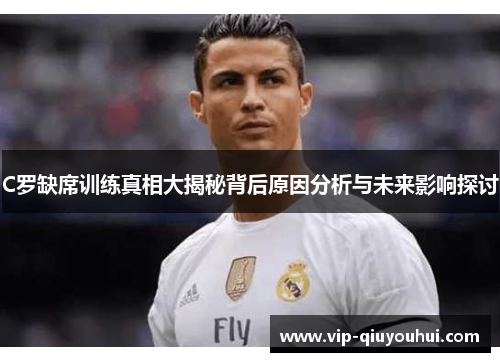 C罗缺席训练真相大揭秘背后原因分析与未来影响探讨