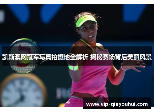 凯斯澳网冠军写真拍摄地全解析 揭秘赛场背后美丽风景