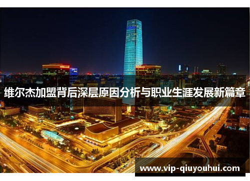 维尔杰加盟背后深层原因分析与职业生涯发展新篇章