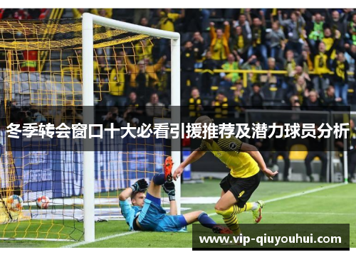 冬季转会窗口十大必看引援推荐及潜力球员分析
