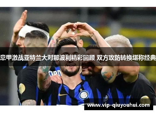 意甲激战亚特兰大对那波利精彩回顾 双方攻防转换堪称经典