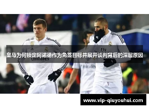 皇马为何锁定阿诺德作为免签目标并展开谈判背后的深层原因