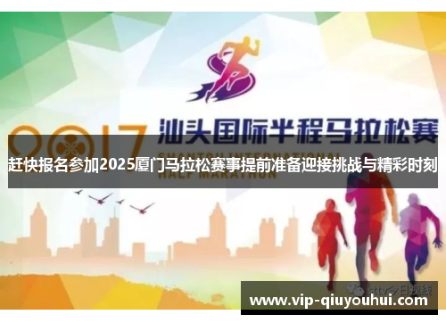 赶快报名参加2025厦门马拉松赛事提前准备迎接挑战与精彩时刻