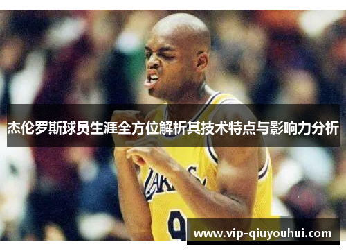 杰伦罗斯球员生涯全方位解析其技术特点与影响力分析
