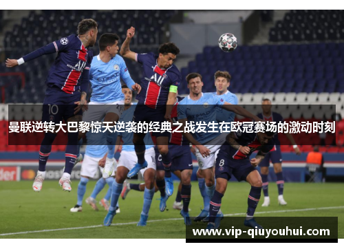 曼联逆转大巴黎惊天逆袭的经典之战发生在欧冠赛场的激动时刻
