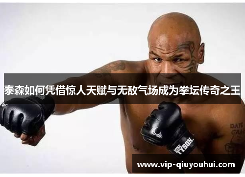 泰森如何凭借惊人天赋与无敌气场成为拳坛传奇之王