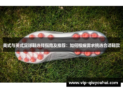 美式与英式足球鞋选择指南及推荐：如何根据需求挑选合适鞋款
