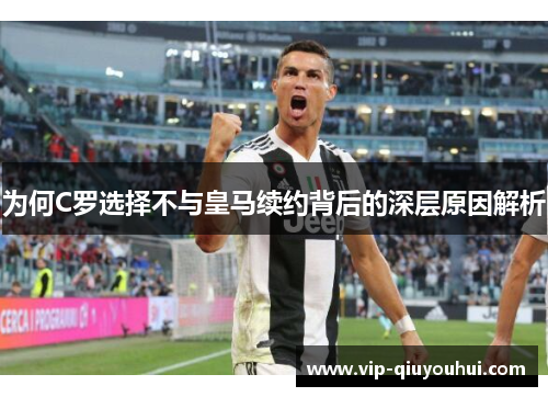 为何C罗选择不与皇马续约背后的深层原因解析