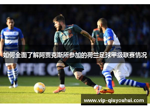 如何全面了解阿贾克斯所参加的荷兰足球甲级联赛情况
