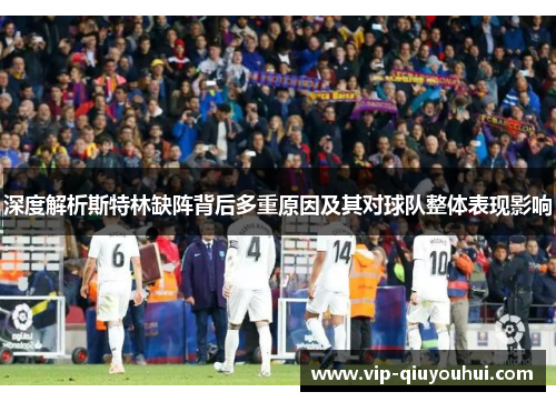 深度解析斯特林缺阵背后多重原因及其对球队整体表现影响