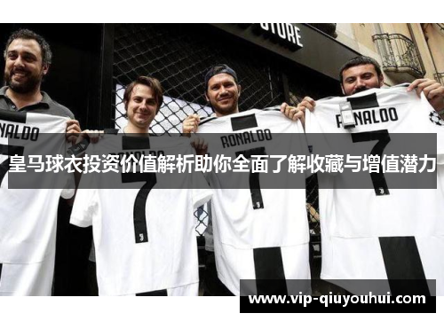 皇马球衣投资价值解析助你全面了解收藏与增值潜力
