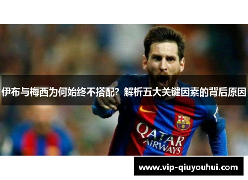 伊布与梅西为何始终不搭配？解析五大关键因素的背后原因